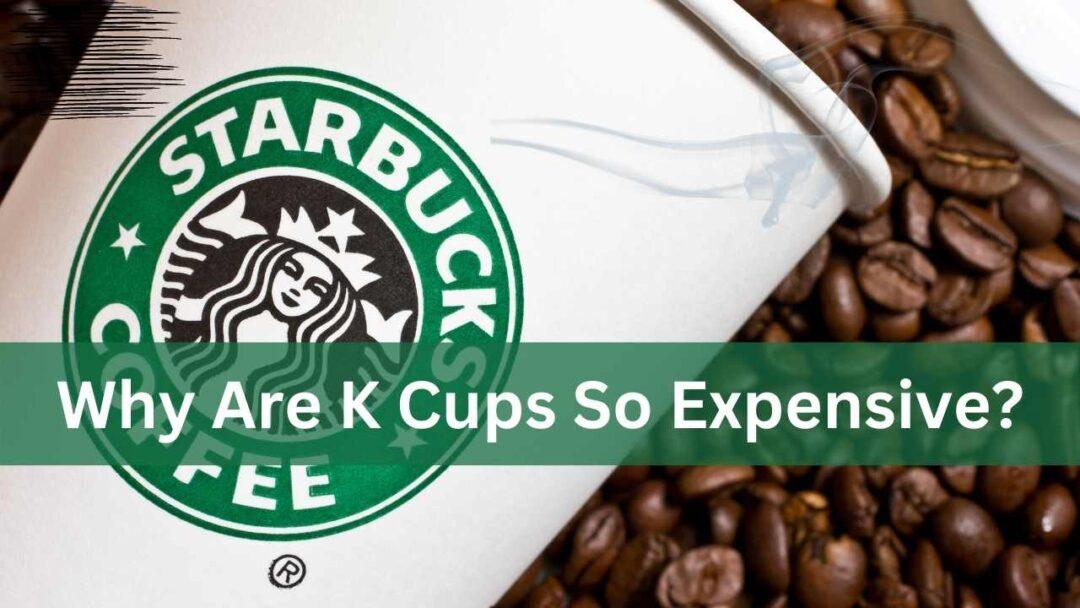 Why Are K Cups So Expensive