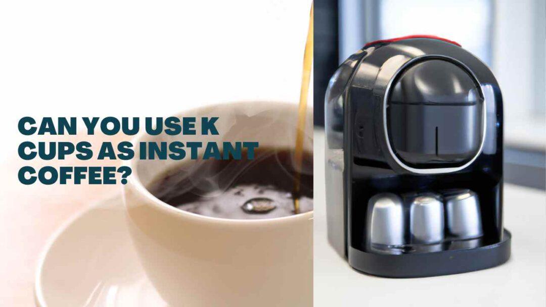 can you use k cups as instant coffee