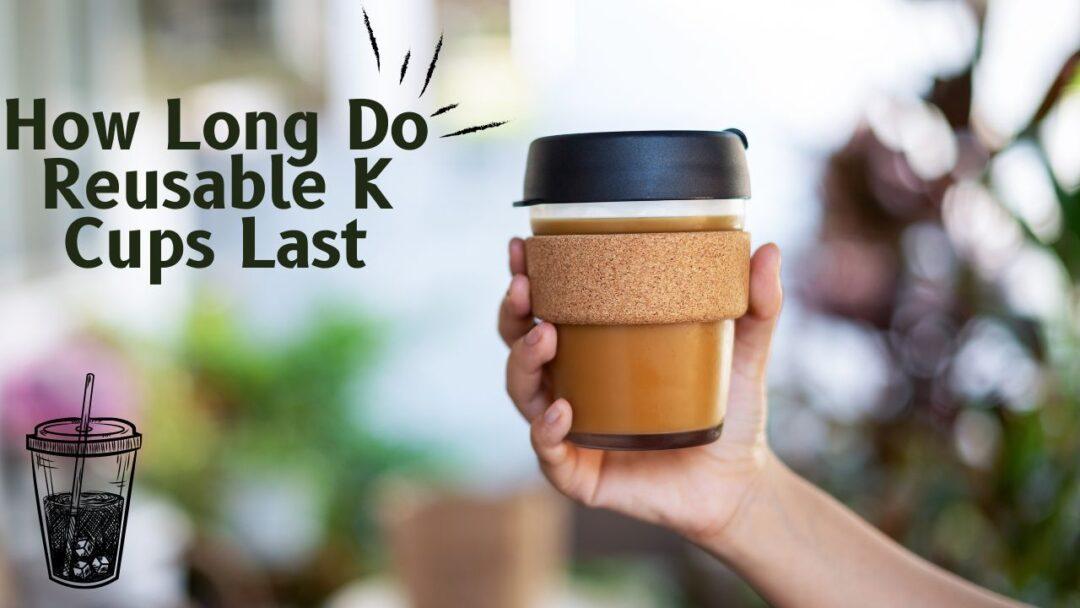 How Long Do Reusable K Cups Last