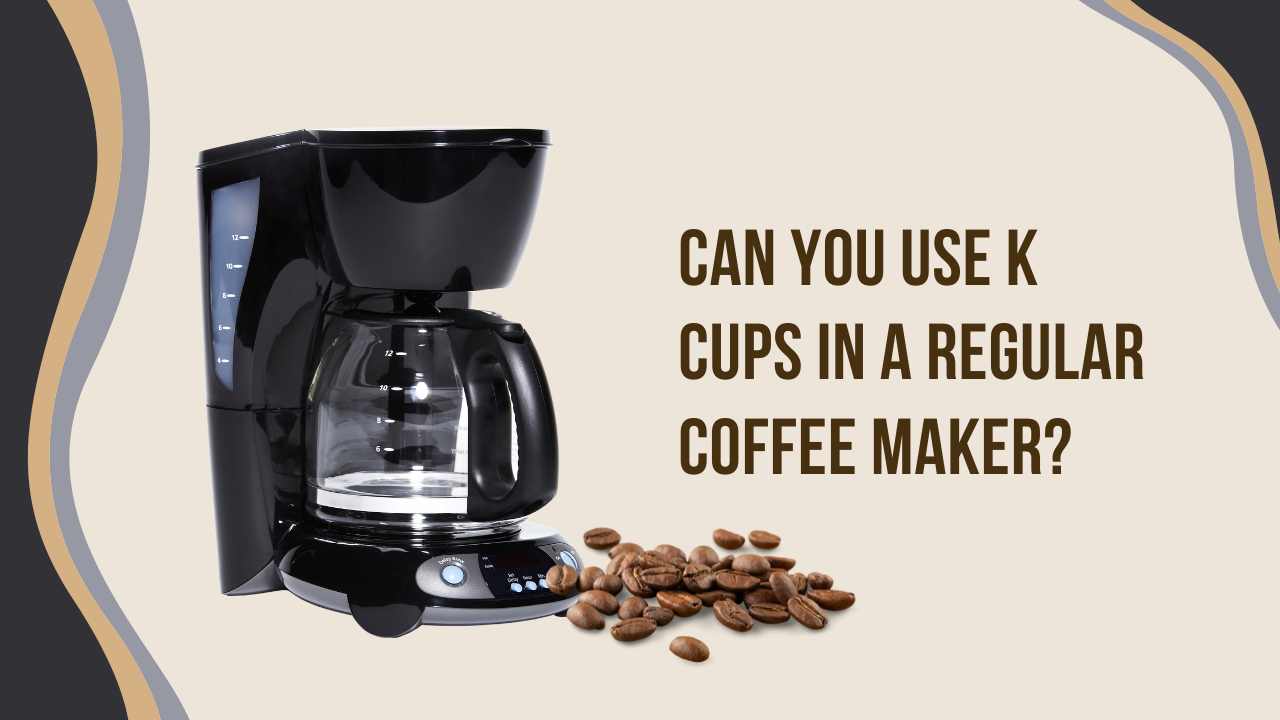 Can You Use K Cups In A Regular Coffee Maker
